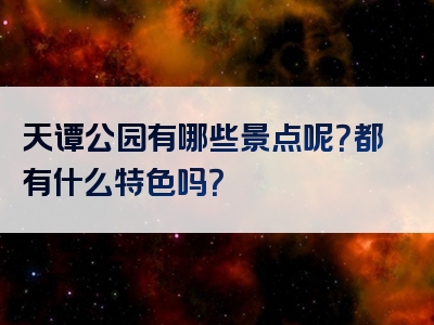 天谭公园有哪些景点呢？都有什么特色吗？
