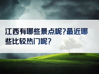 江西有哪些景点呢？最近哪些比较热门呢？