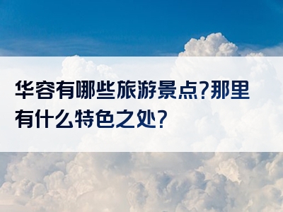 华容有哪些旅游景点？那里有什么特色之处？