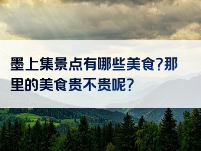墨上集景点有哪些美食？那里的美食贵不贵呢？