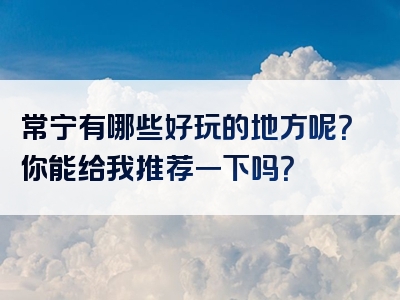 常宁有哪些好玩的地方呢？你能给我推荐一下吗？