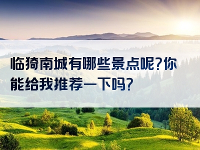 临猗南城有哪些景点呢？你能给我推荐一下吗？