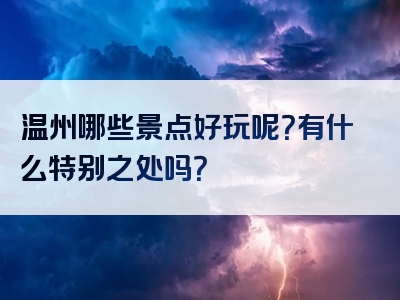 温州哪些景点好玩呢？有什么特别之处吗？