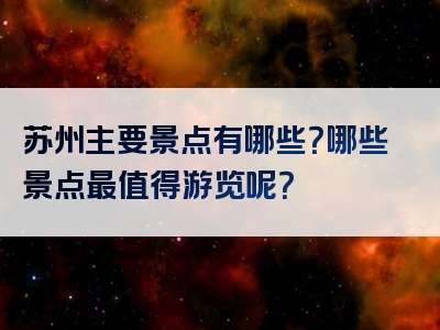 苏州主要景点有哪些？哪些景点最值得游览呢？