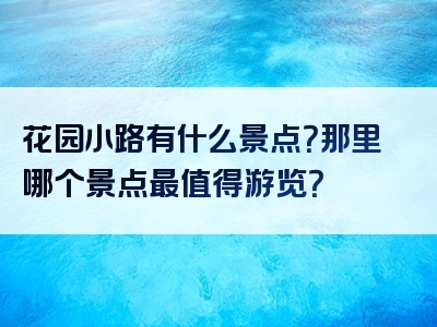 花园小路有什么景点？那里哪个景点最值得游览？