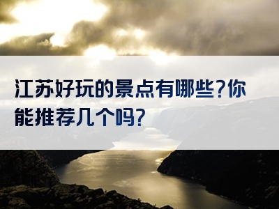 江苏好玩的景点有哪些？你能推荐几个吗？