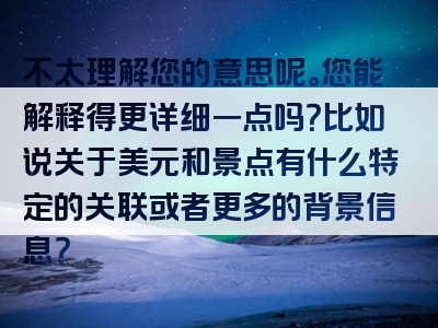 不太理解您的意思呢。您能解释得更详细一点吗？比如说关于美元和景点有什么特定的关联或者更多的背景信息？