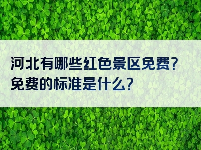 河北有哪些红色景区免费？免费的标准是什么？