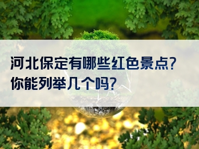 河北保定有哪些红色景点？你能列举几个吗？