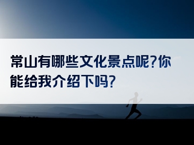 常山有哪些文化景点呢？你能给我介绍下吗？