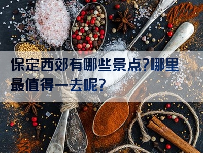 保定西郊有哪些景点？哪里最值得一去呢？