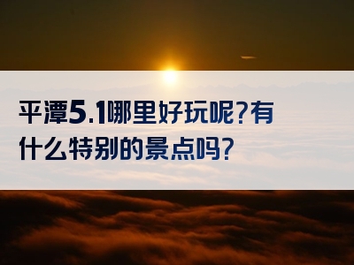平潭5.1哪里好玩呢？有什么特别的景点吗？