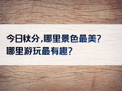 今日秋分，哪里景色最美？哪里游玩最有趣？