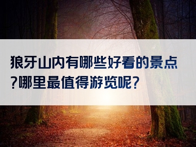 狼牙山内有哪些好看的景点？哪里最值得游览呢？