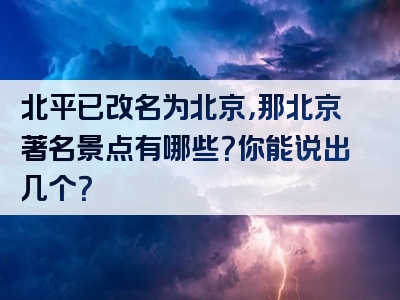 北平已改名为北京，那北京著名景点有哪些？你能说出几个？