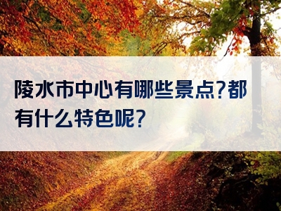 陵水市中心有哪些景点？都有什么特色呢？