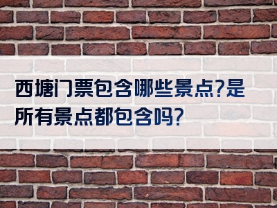 西塘门票包含哪些景点？是所有景点都包含吗？