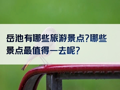岳池有哪些旅游景点？哪些景点最值得一去呢？