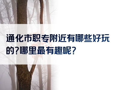 通化市职专附近有哪些好玩的？哪里最有趣呢？