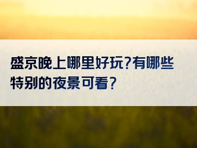 盛京晚上哪里好玩？有哪些特别的夜景可看？