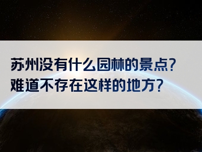 苏州没有什么园林的景点？难道不存在这样的地方？