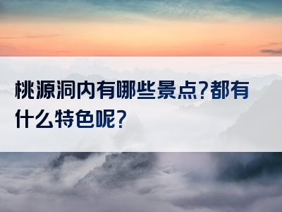 桃源洞内有哪些景点？都有什么特色呢？