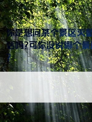 你是想问某个景区灭鼠的电话吗？可你没说哪个景区呀？