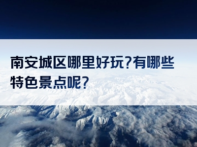 南安城区哪里好玩？有哪些特色景点呢？