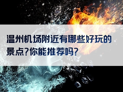 温州机场附近有哪些好玩的景点？你能推荐吗？