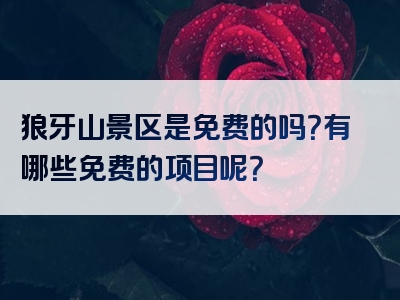 狼牙山景区是免费的吗？有哪些免费的项目呢？