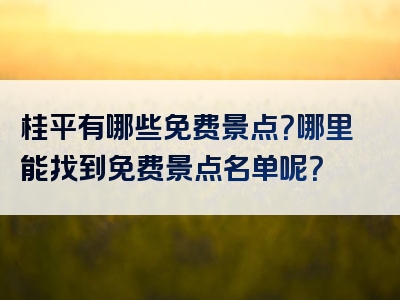 桂平有哪些免费景点？哪里能找到免费景点名单呢？