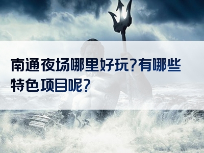 南通夜场哪里好玩？有哪些特色项目呢？