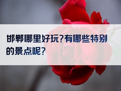 邯郸哪里好玩？有哪些特别的景点呢？