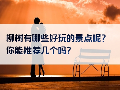 柳树有哪些好玩的景点呢？你能推荐几个吗？