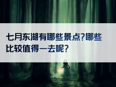 七月东湖有哪些景点？哪些比较值得一去呢？