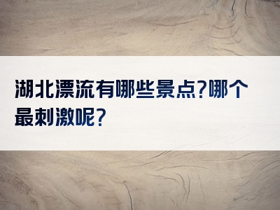 湖北漂流有哪些景点？哪个最刺激呢？