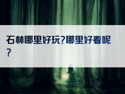 石林哪里好玩？哪里好看呢？