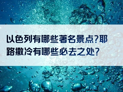 以色列有哪些著名景点？耶路撒冷有哪些必去之处？