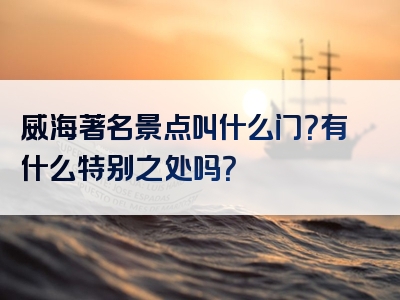 威海著名景点叫什么门？有什么特别之处吗？