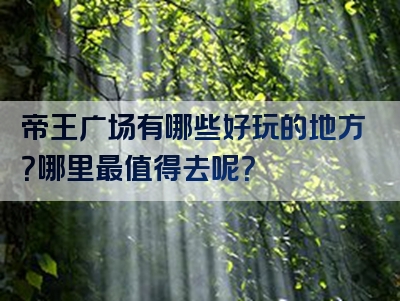 帝王广场有哪些好玩的地方？哪里最值得去呢？