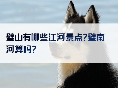 璧山有哪些江河景点？璧南河算吗？
