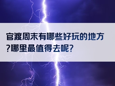 官渡周末有哪些好玩的地方？哪里最值得去呢？