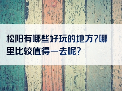 松阳有哪些好玩的地方？哪里比较值得一去呢？