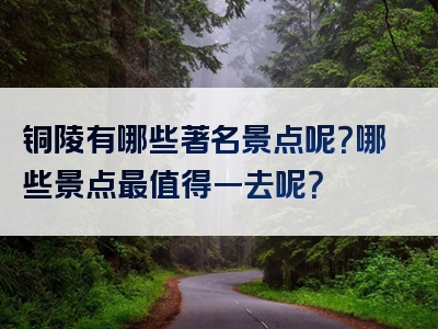 铜陵有哪些著名景点呢？哪些景点最值得一去呢？