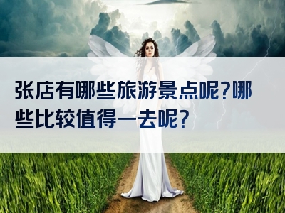 张店有哪些旅游景点呢？哪些比较值得一去呢？