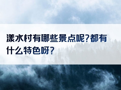 漾水村有哪些景点呢？都有什么特色呀？