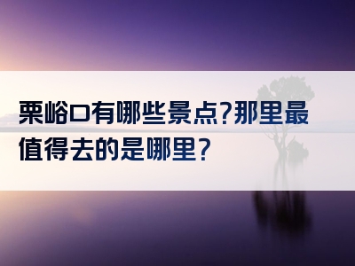 栗峪口有哪些景点？那里最值得去的是哪里？