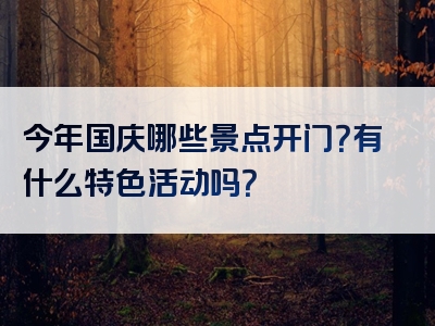 今年国庆哪些景点开门？有什么特色活动吗？