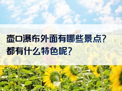 壶口瀑布外面有哪些景点？都有什么特色呢？