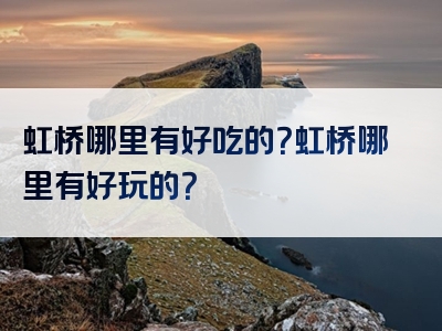 虹桥哪里有好吃的？虹桥哪里有好玩的？